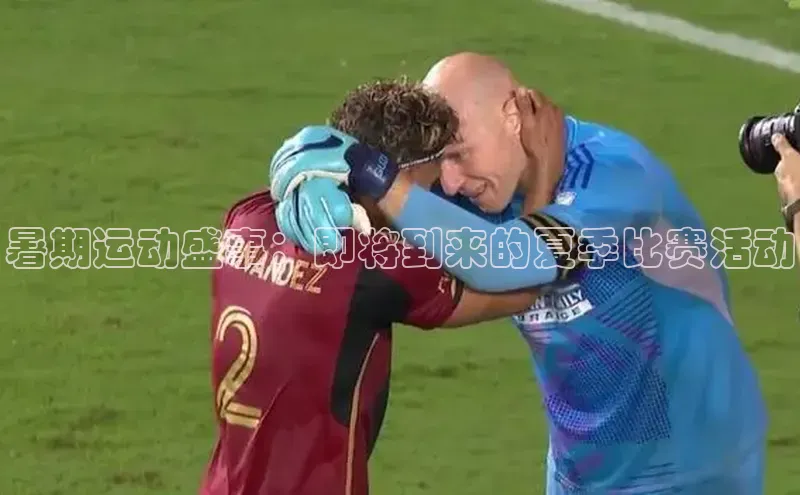 暑期运动盛事：即将到来的夏季比赛活动