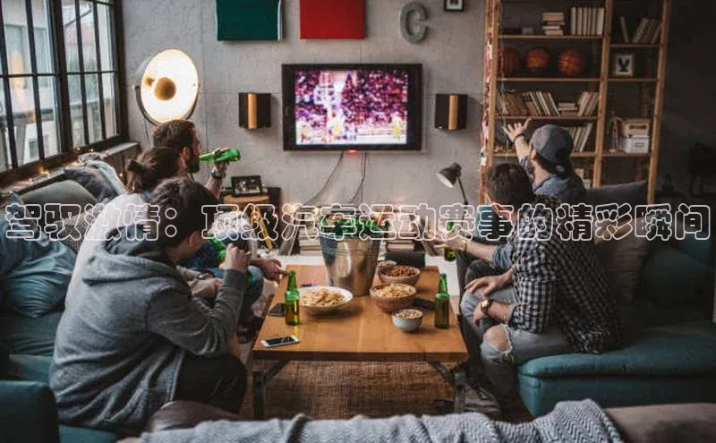 驾驭激情：顶级汽车运动赛事的精彩瞬间