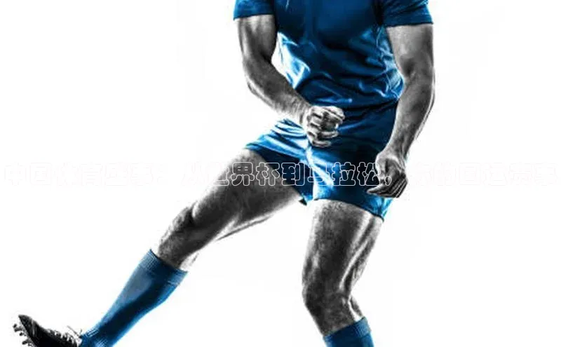 中国体育盛事：从世界杯到马拉松，你的国运赛事