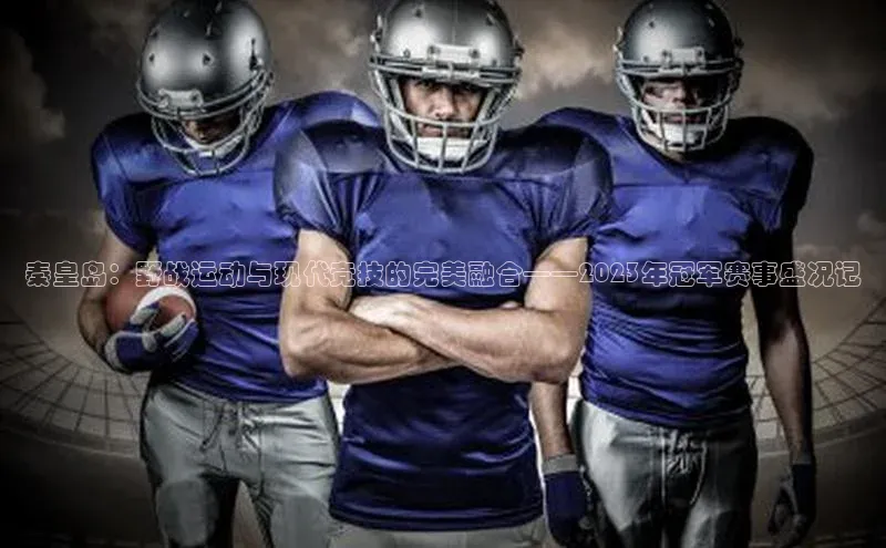 秦皇岛：野战运动与现代竞技的完美融合——2023年冠军赛事盛况记