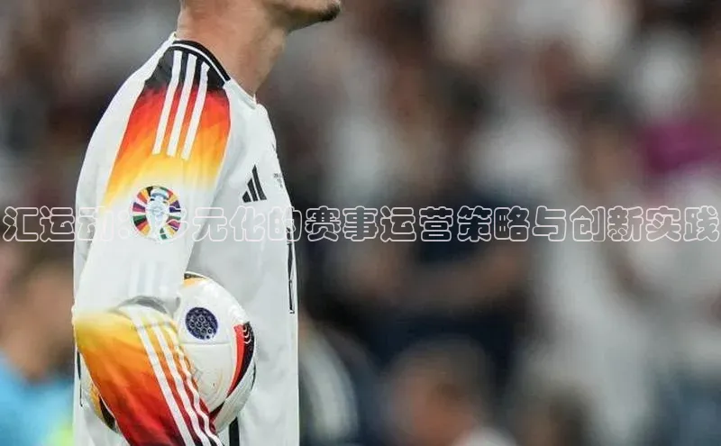 汇运动：多元化的赛事运营策略与创新实践